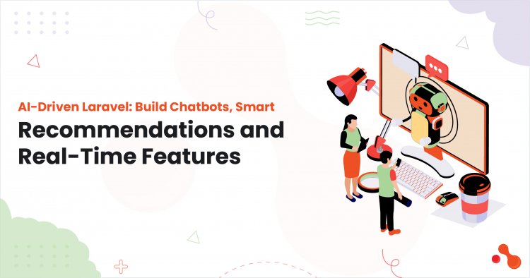 AI‑Driven Laravel: Build Chatbots, Smart Recommendations & Real‑Time Features