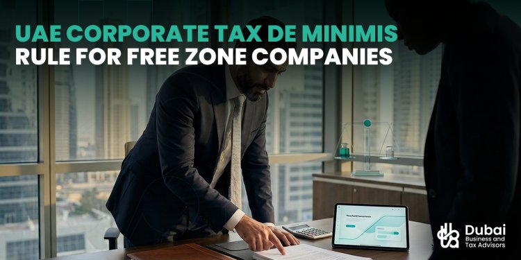 Understanding the UAE Corporate Tax De Minimis Rule for Free Zone Businesses